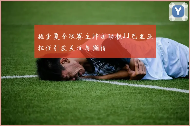 掘金夏季联赛主帅由助教JJ巴里亚担任引发关注与期待