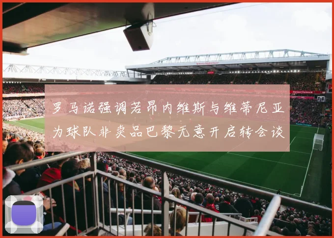 罗马诺强调若昂内维斯与维蒂尼亚为球队非卖品巴黎无意开启转会谈判