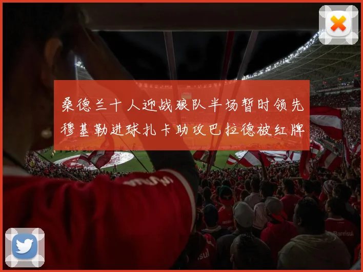 桑德兰十人迎战狼队半场暂时领先穆基勒进球扎卡助攻巴拉德被红牌罚下