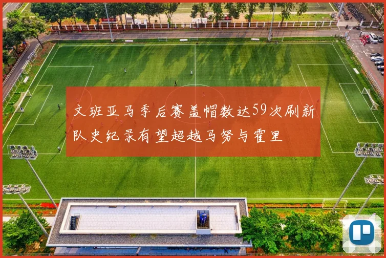 文班亚马季后赛盖帽数达59次刷新队史纪录有望超越马努与霍里
