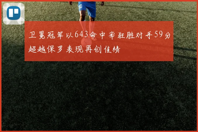 卫冕冠军以643命中率狂胜对手59分超越保罗表现再创佳绩