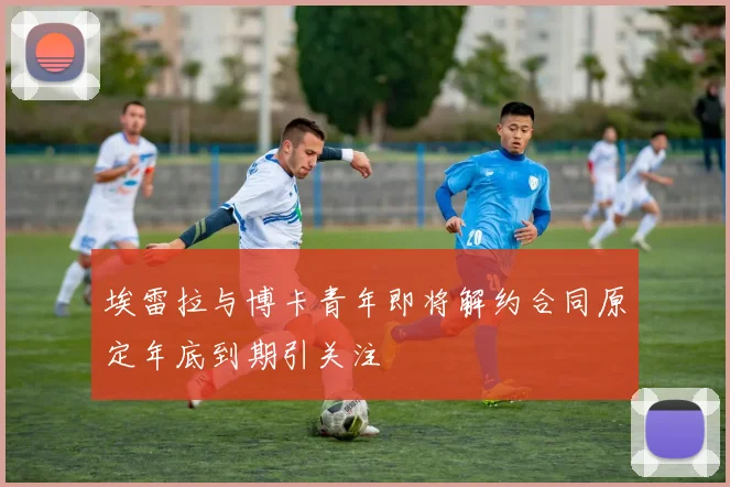 埃雷拉与博卡青年即将解约合同原定年底到期引关注