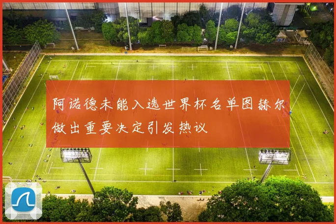 阿诺德未能入选世界杯名单图赫尔做出重要决定引发热议