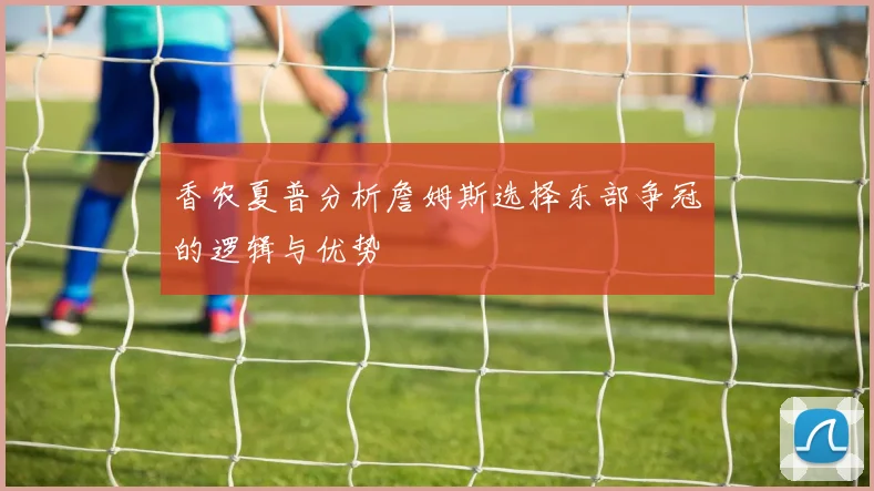 香农夏普分析詹姆斯选择东部争冠的逻辑与优势