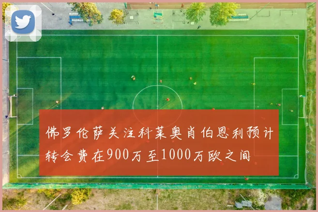 佛罗伦萨关注科莱奥肖伯恩利预计转会费在900万至1000万欧之间