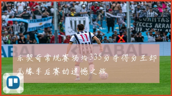 东契奇常规赛场均335分夺得分王却无缘季后赛的遗憾之旅