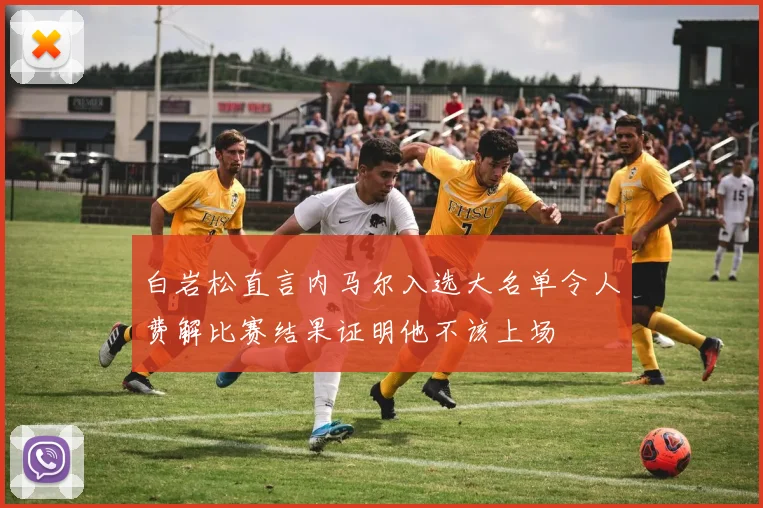 白岩松直言内马尔入选大名单令人费解比赛结果证明他不该上场