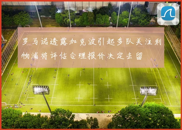 罗马诺透露加克波引起多队关注利物浦将评估合理报价决定去留