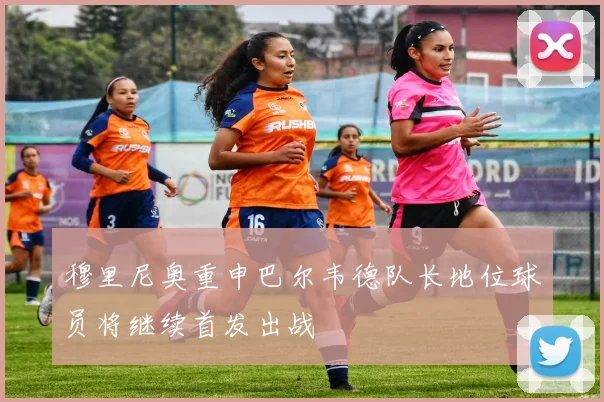 穆里尼奥重申巴尔韦德队长地位球员将继续首发出战