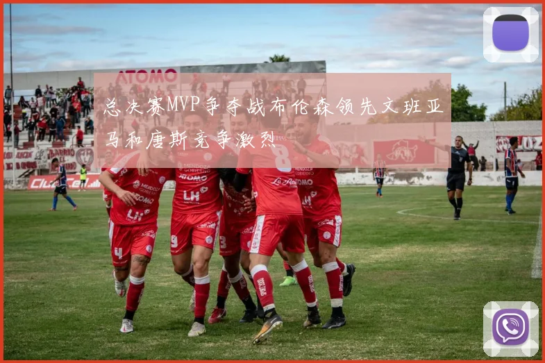 总决赛MVP争夺战布伦森领先文班亚马和唐斯竞争激烈