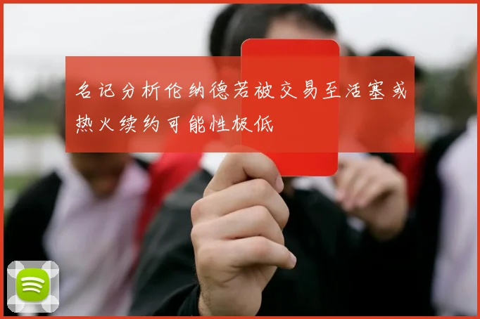 名记分析伦纳德若被交易至活塞或热火续约可能性极低