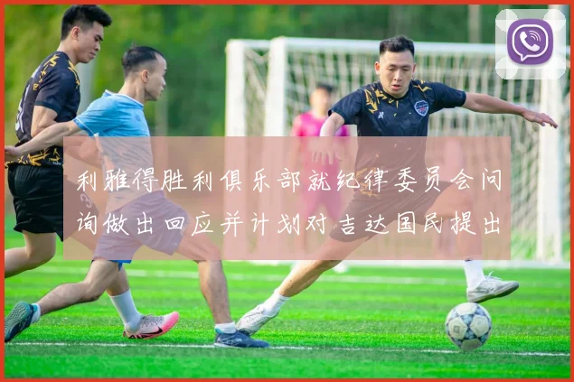 利雅得胜利俱乐部就纪律委员会问询做出回应并计划对吉达国民提出投诉